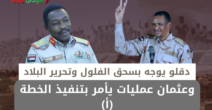 دقلو يوجه بسحق الفلول وتحرير البلاد وعثمان عمليات يأمر بتنفيذ الخطة (أ)